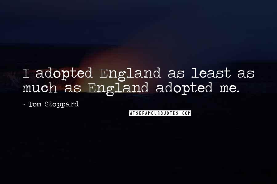 Tom Stoppard Quotes: I adopted England as least as much as England adopted me.