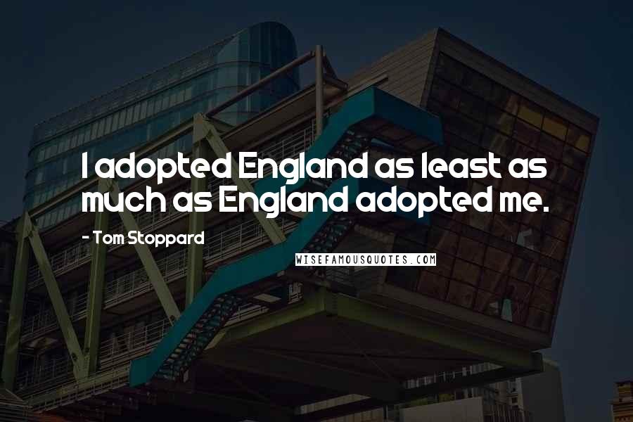 Tom Stoppard Quotes: I adopted England as least as much as England adopted me.