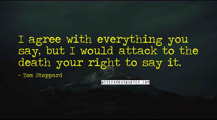Tom Stoppard Quotes: I agree with everything you say, but I would attack to the death your right to say it.