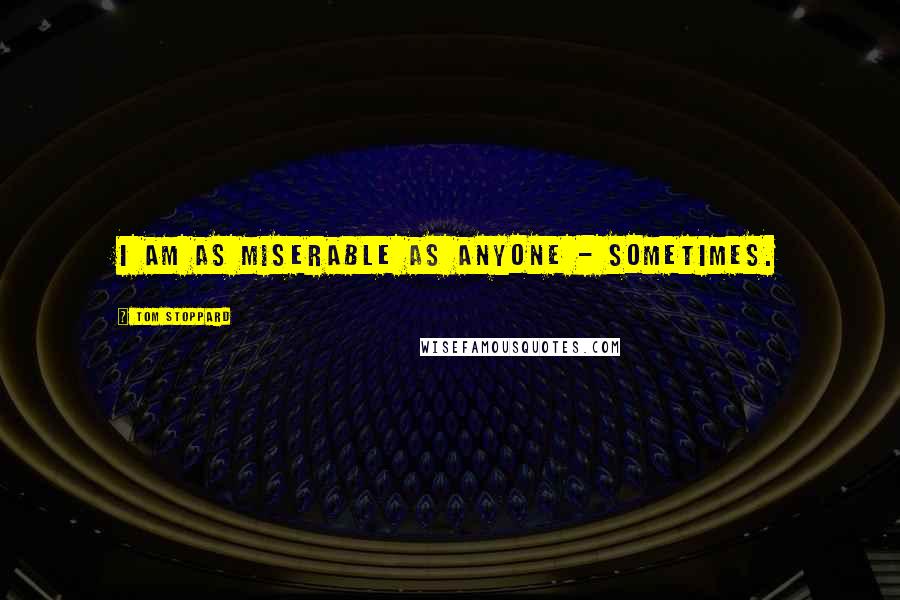 Tom Stoppard Quotes: I am as miserable as anyone - sometimes.