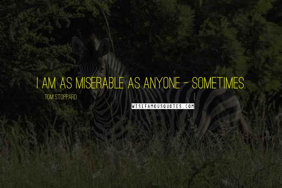 Tom Stoppard Quotes: I am as miserable as anyone - sometimes.