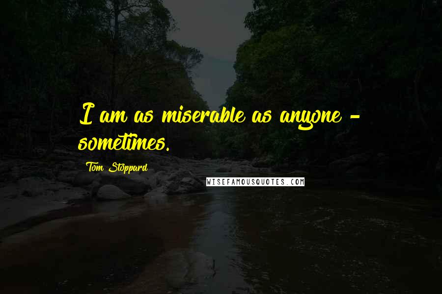 Tom Stoppard Quotes: I am as miserable as anyone - sometimes.