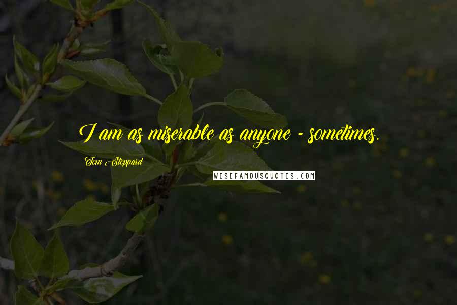 Tom Stoppard Quotes: I am as miserable as anyone - sometimes.
