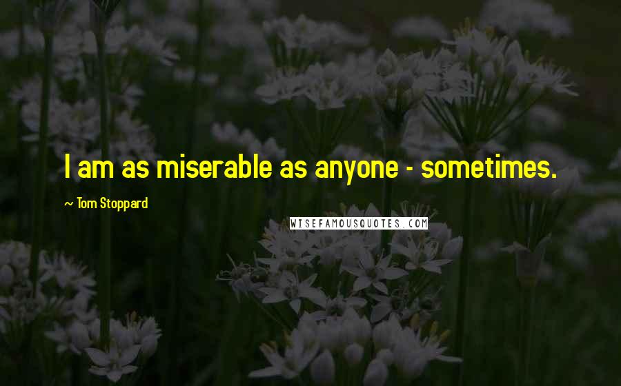 Tom Stoppard Quotes: I am as miserable as anyone - sometimes.