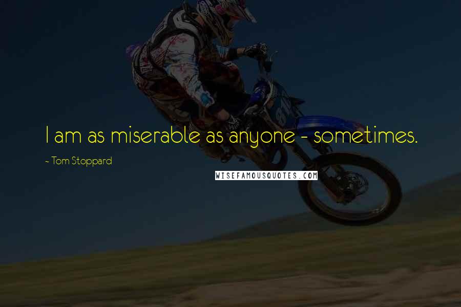 Tom Stoppard Quotes: I am as miserable as anyone - sometimes.