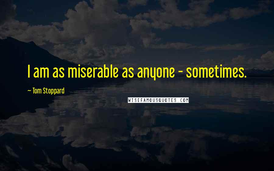 Tom Stoppard Quotes: I am as miserable as anyone - sometimes.