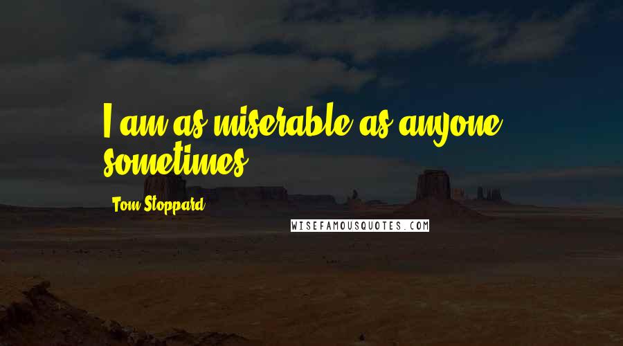 Tom Stoppard Quotes: I am as miserable as anyone - sometimes.