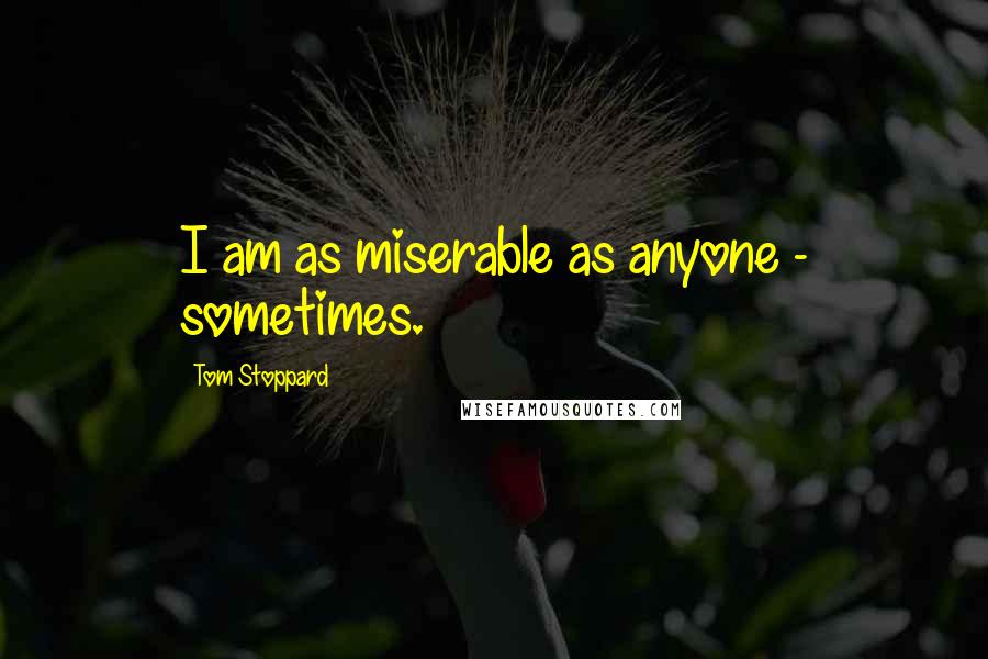 Tom Stoppard Quotes: I am as miserable as anyone - sometimes.