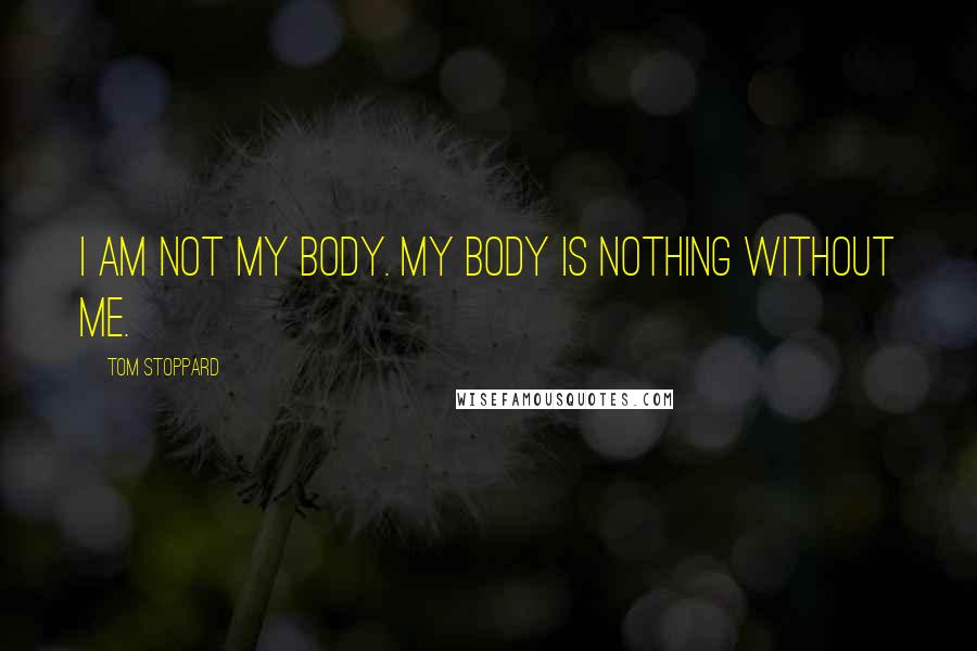 Tom Stoppard Quotes: I am not my body. My body is nothing without me.