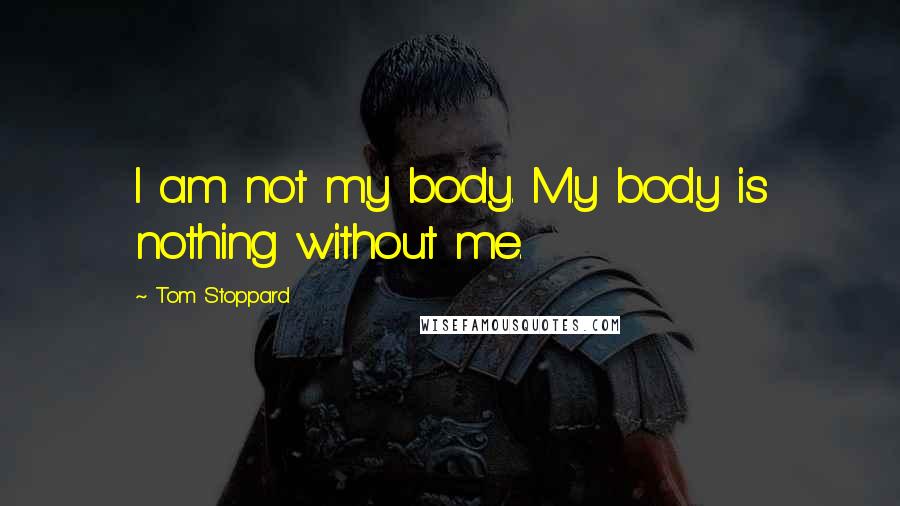 Tom Stoppard Quotes: I am not my body. My body is nothing without me.