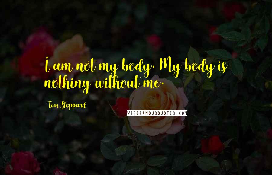 Tom Stoppard Quotes: I am not my body. My body is nothing without me.