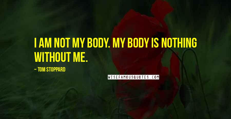 Tom Stoppard Quotes: I am not my body. My body is nothing without me.