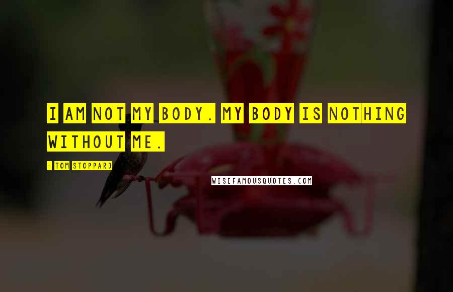 Tom Stoppard Quotes: I am not my body. My body is nothing without me.