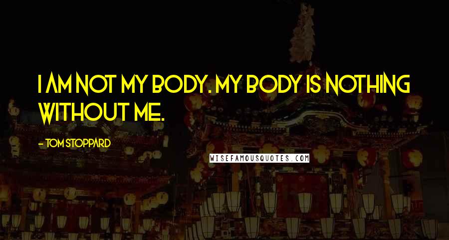 Tom Stoppard Quotes: I am not my body. My body is nothing without me.