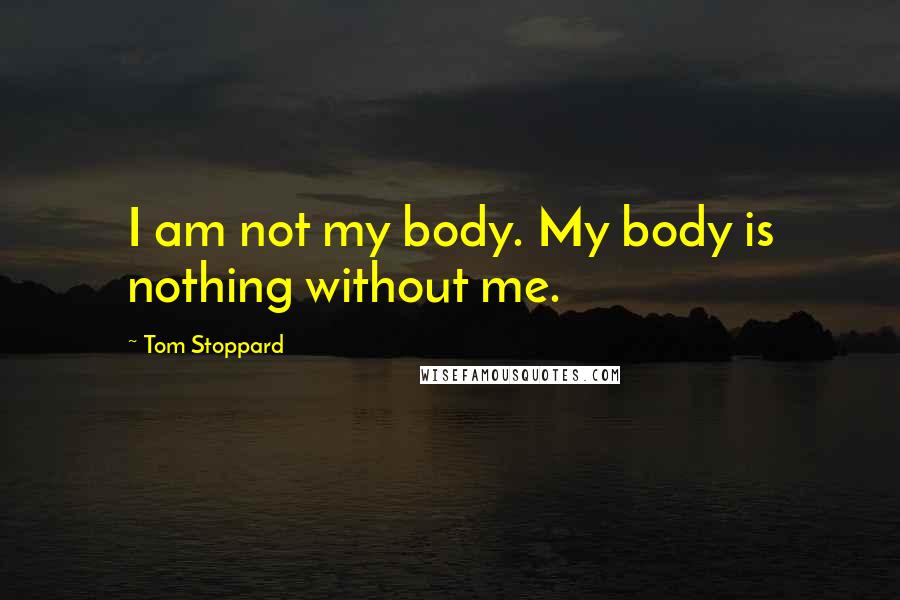 Tom Stoppard Quotes: I am not my body. My body is nothing without me.