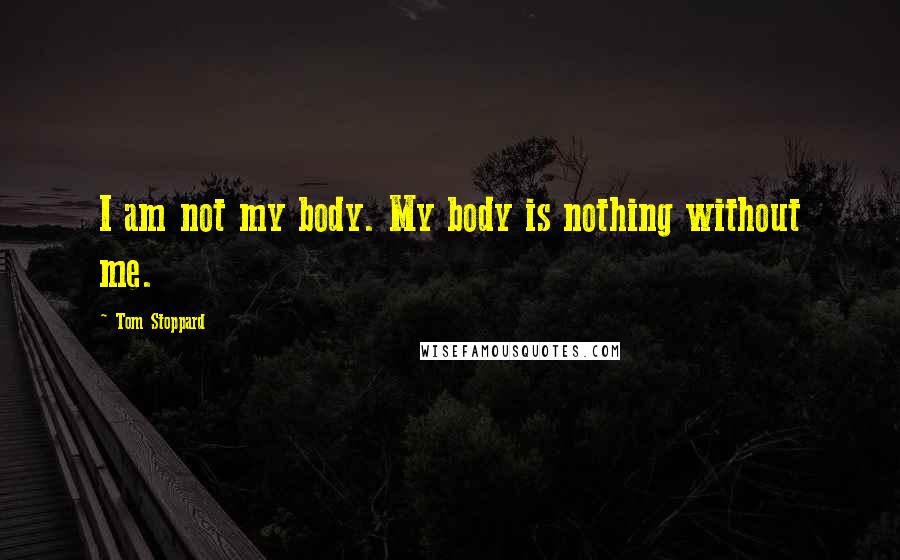 Tom Stoppard Quotes: I am not my body. My body is nothing without me.