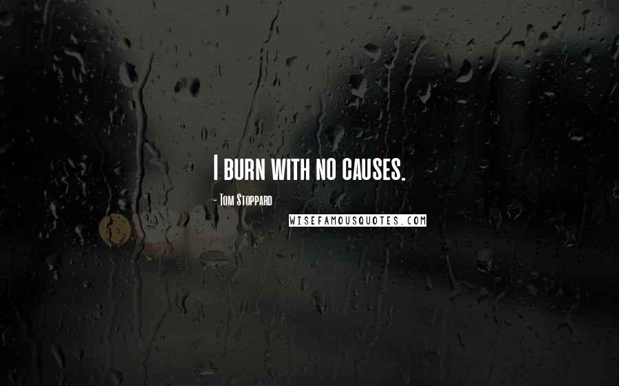 Tom Stoppard Quotes: I burn with no causes.