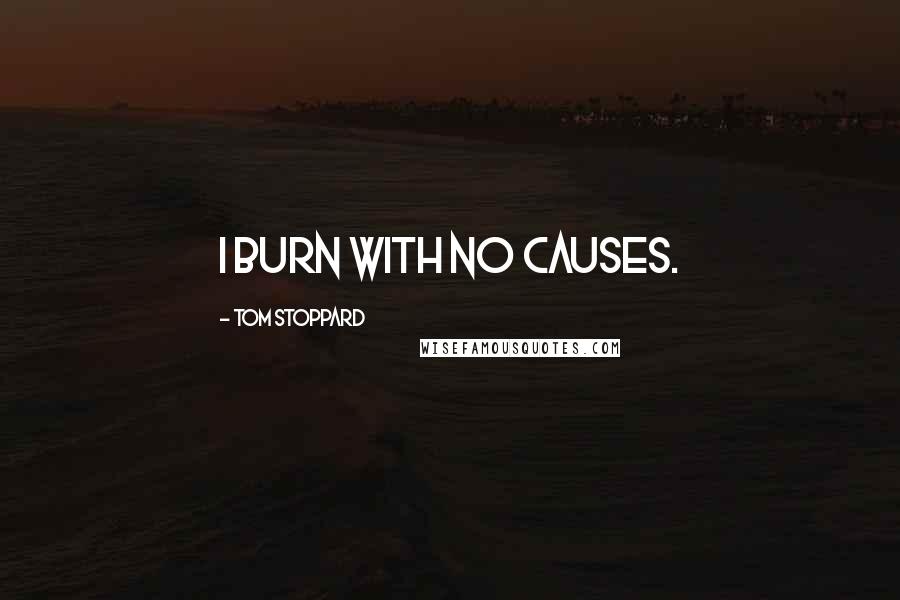 Tom Stoppard Quotes: I burn with no causes.