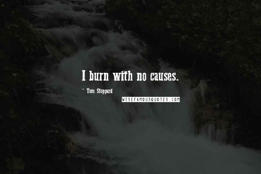 Tom Stoppard Quotes: I burn with no causes.