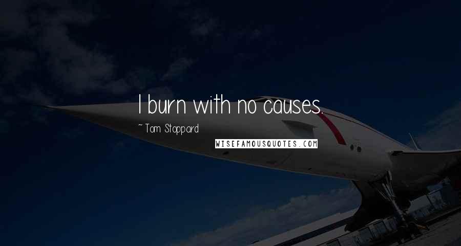 Tom Stoppard Quotes: I burn with no causes.