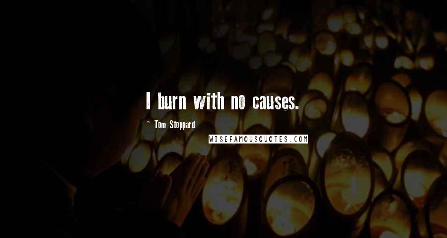 Tom Stoppard Quotes: I burn with no causes.