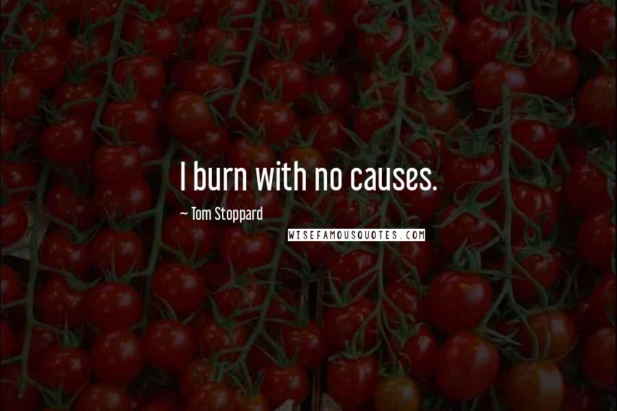 Tom Stoppard Quotes: I burn with no causes.