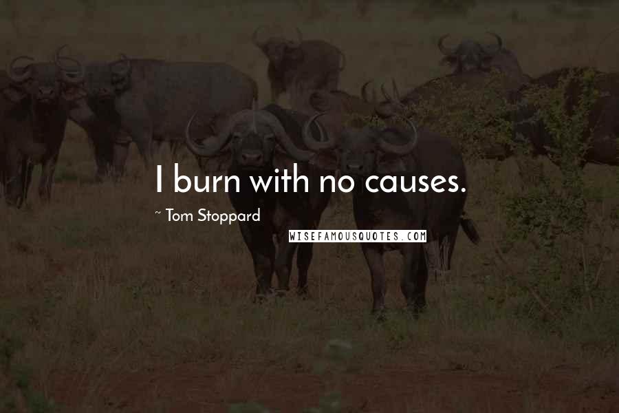 Tom Stoppard Quotes: I burn with no causes.