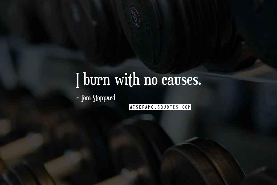 Tom Stoppard Quotes: I burn with no causes.
