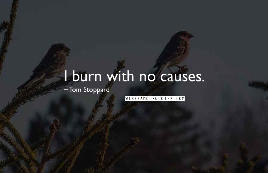 Tom Stoppard Quotes: I burn with no causes.