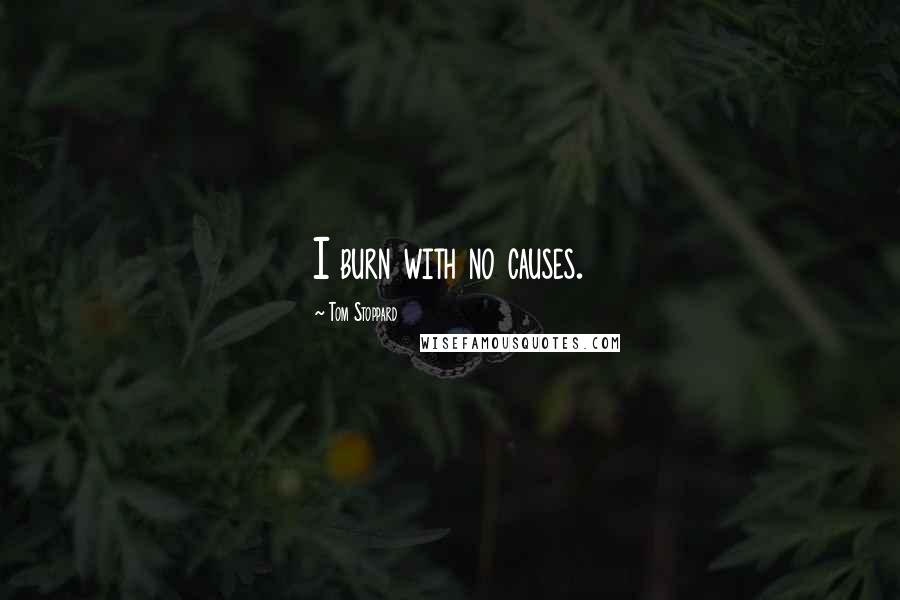 Tom Stoppard Quotes: I burn with no causes.