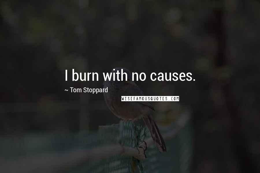 Tom Stoppard Quotes: I burn with no causes.