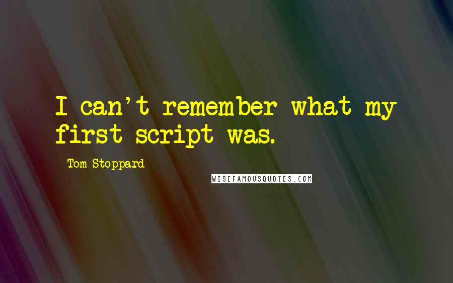 Tom Stoppard Quotes: I can't remember what my first script was.