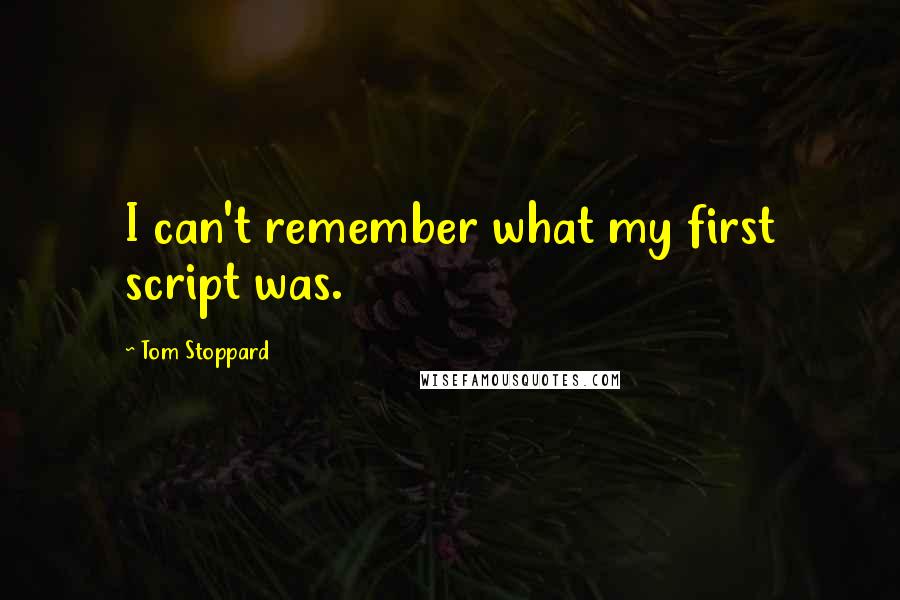 Tom Stoppard Quotes: I can't remember what my first script was.