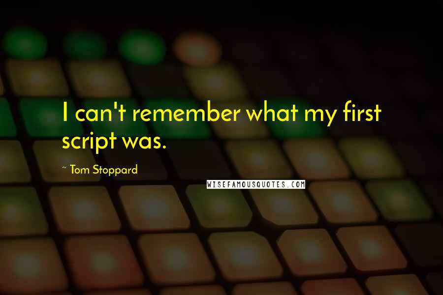 Tom Stoppard Quotes: I can't remember what my first script was.