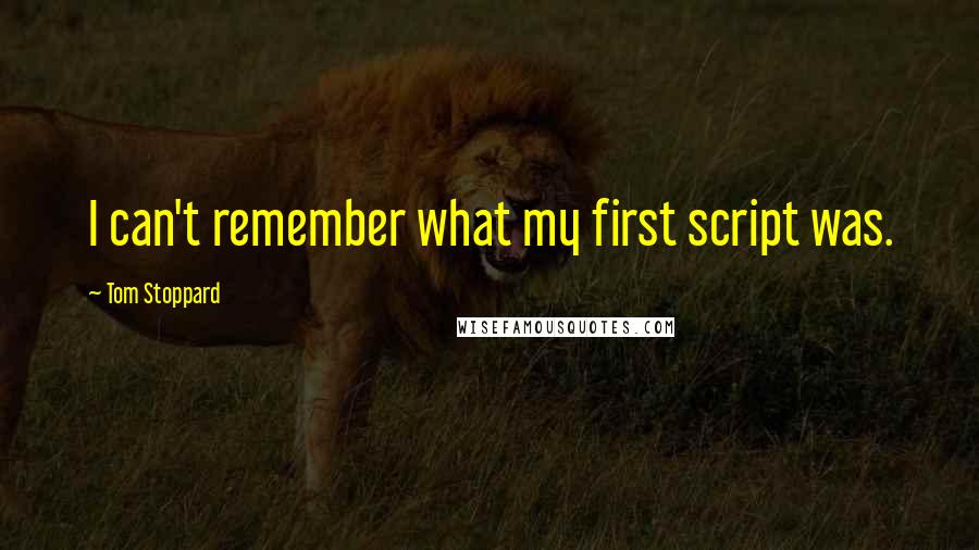 Tom Stoppard Quotes: I can't remember what my first script was.