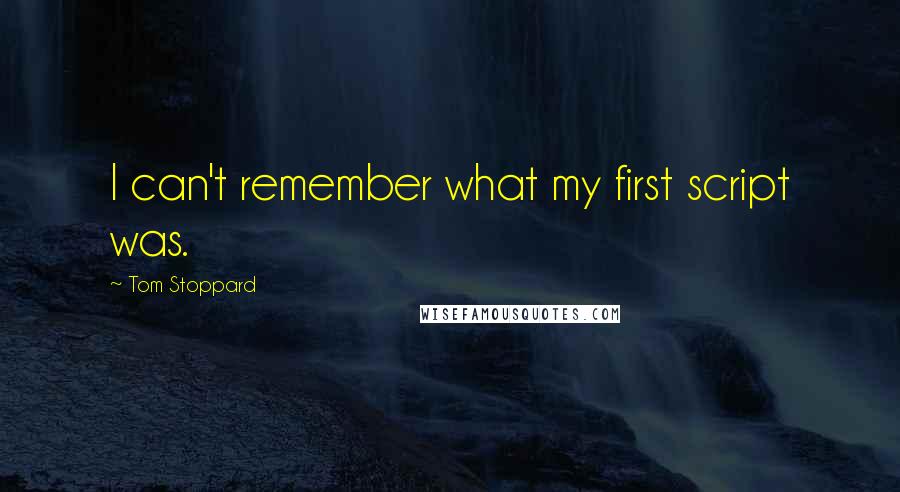 Tom Stoppard Quotes: I can't remember what my first script was.