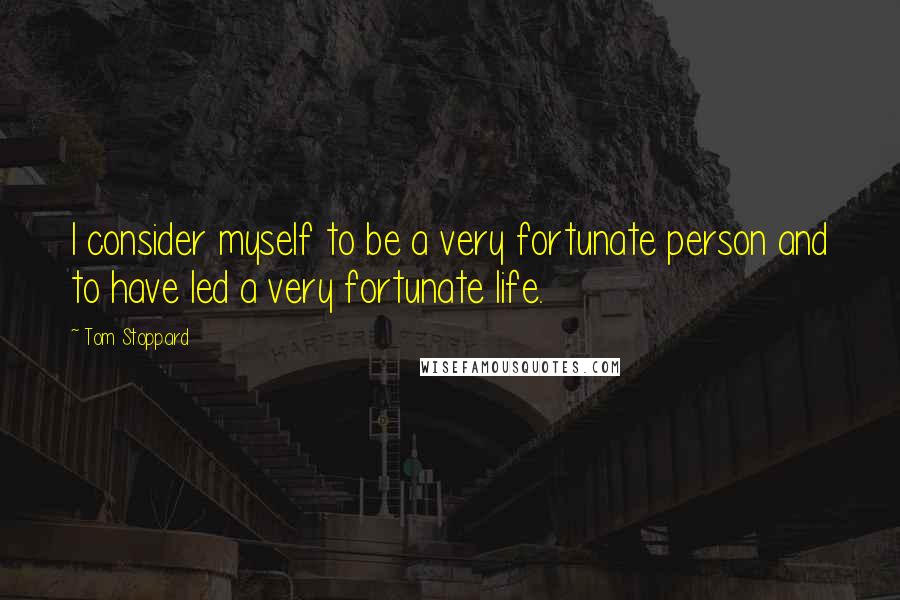 Tom Stoppard Quotes: I consider myself to be a very fortunate person and to have led a very fortunate life.