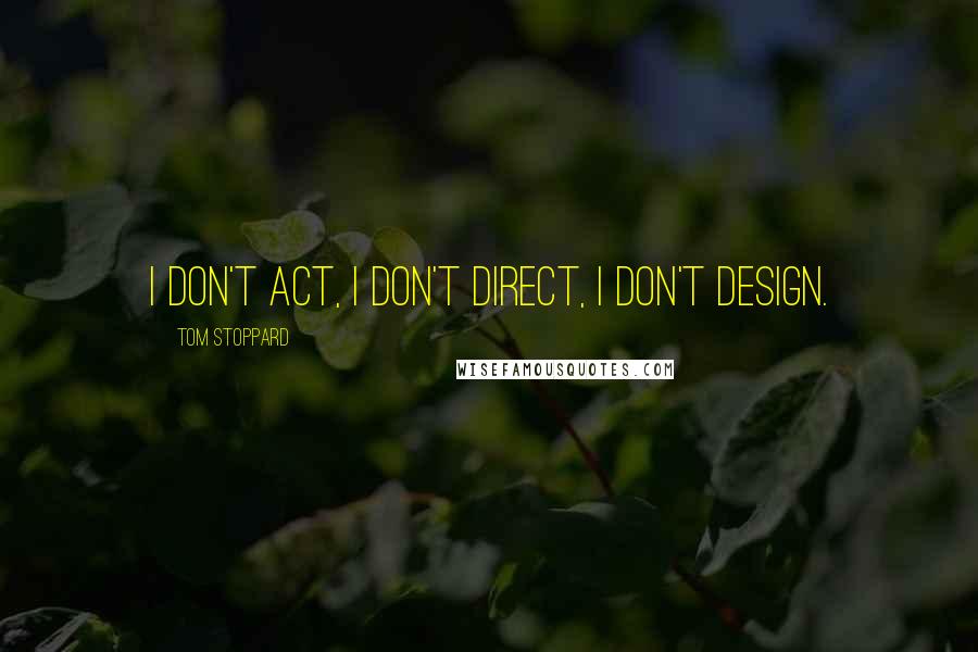 Tom Stoppard Quotes: I don't act, I don't direct, I don't design.