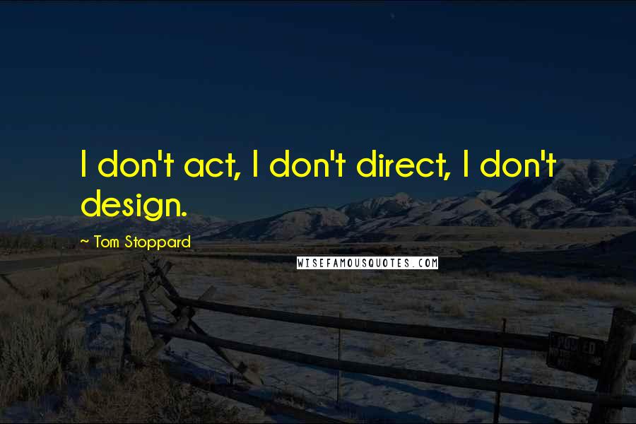 Tom Stoppard Quotes: I don't act, I don't direct, I don't design.