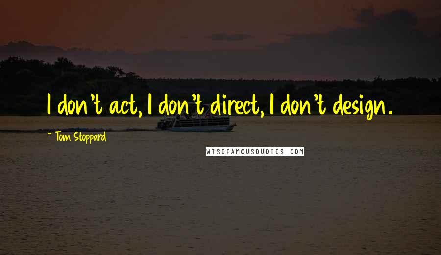 Tom Stoppard Quotes: I don't act, I don't direct, I don't design.
