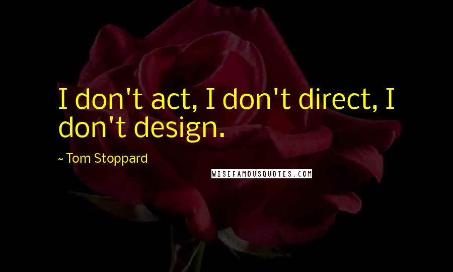 Tom Stoppard Quotes: I don't act, I don't direct, I don't design.