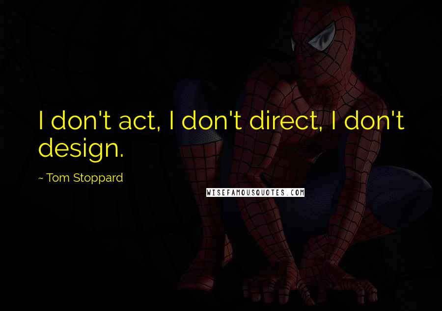 Tom Stoppard Quotes: I don't act, I don't direct, I don't design.