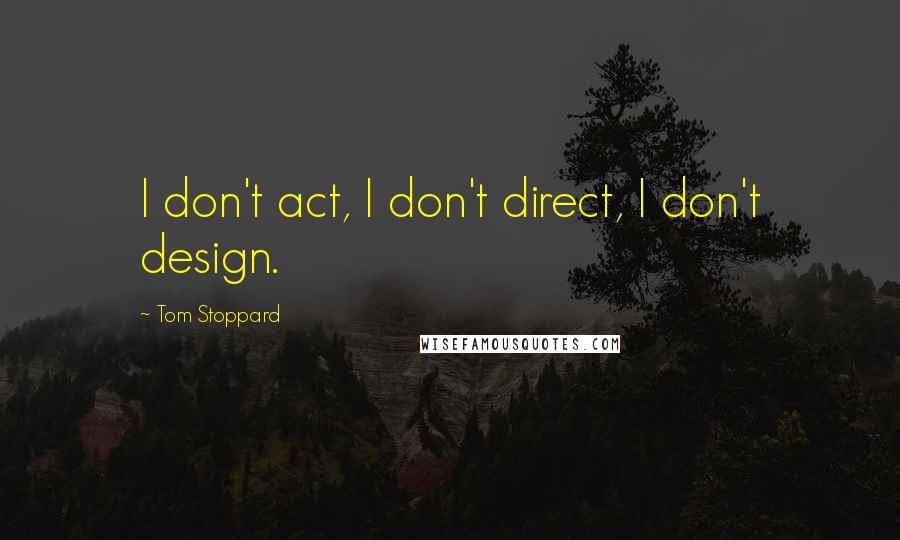 Tom Stoppard Quotes: I don't act, I don't direct, I don't design.