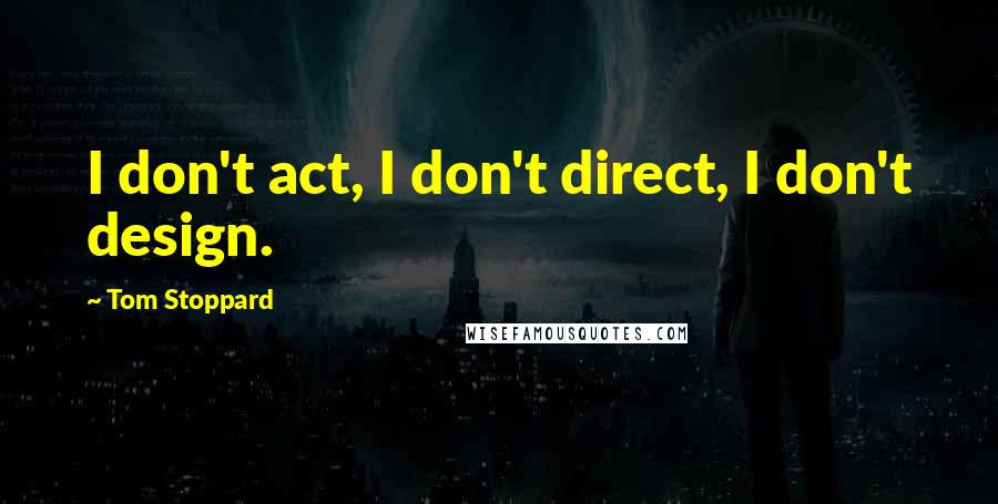 Tom Stoppard Quotes: I don't act, I don't direct, I don't design.