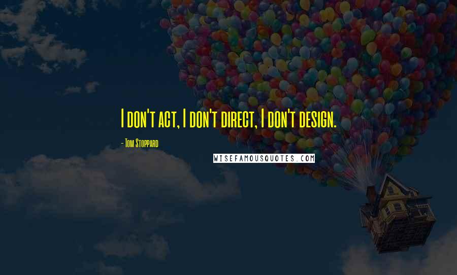 Tom Stoppard Quotes: I don't act, I don't direct, I don't design.