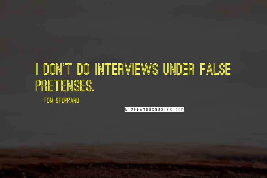 Tom Stoppard Quotes: I don't do interviews under false pretenses.