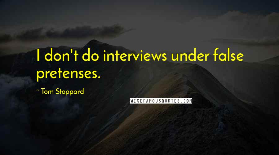 Tom Stoppard Quotes: I don't do interviews under false pretenses.