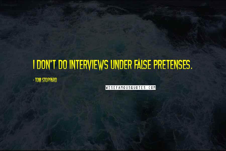 Tom Stoppard Quotes: I don't do interviews under false pretenses.