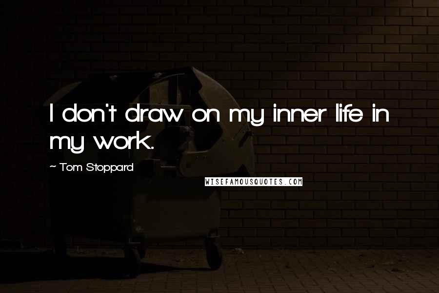 Tom Stoppard Quotes: I don't draw on my inner life in my work.