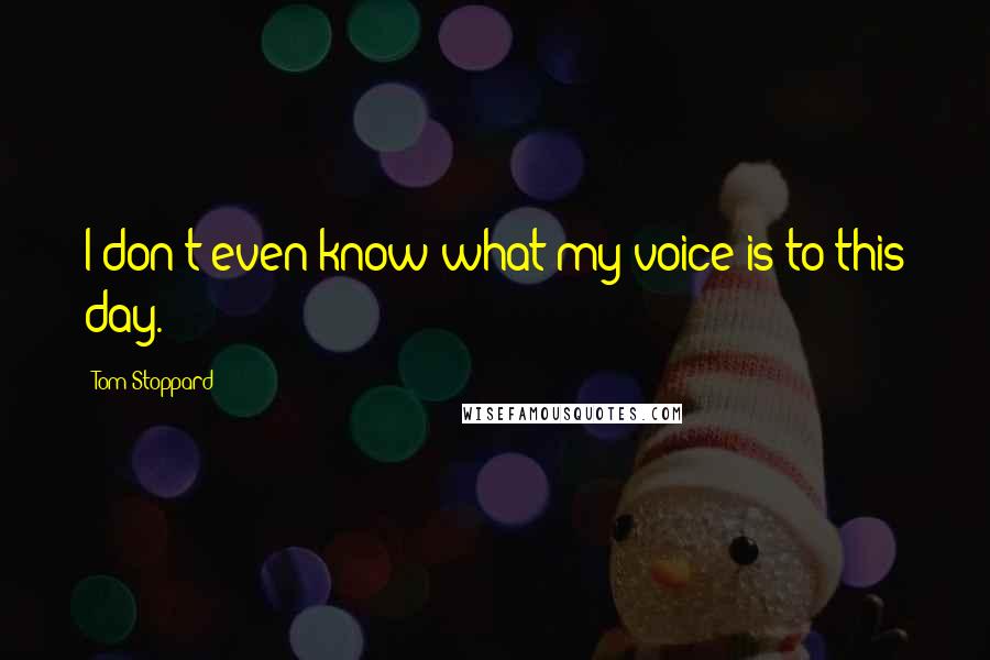 Tom Stoppard Quotes: I don't even know what my voice is to this day.